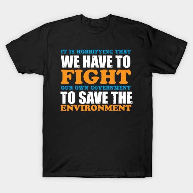 We Have To Fight Our Own Government - Climate Change Nature Protection Quote T-Shirt by MrPink017